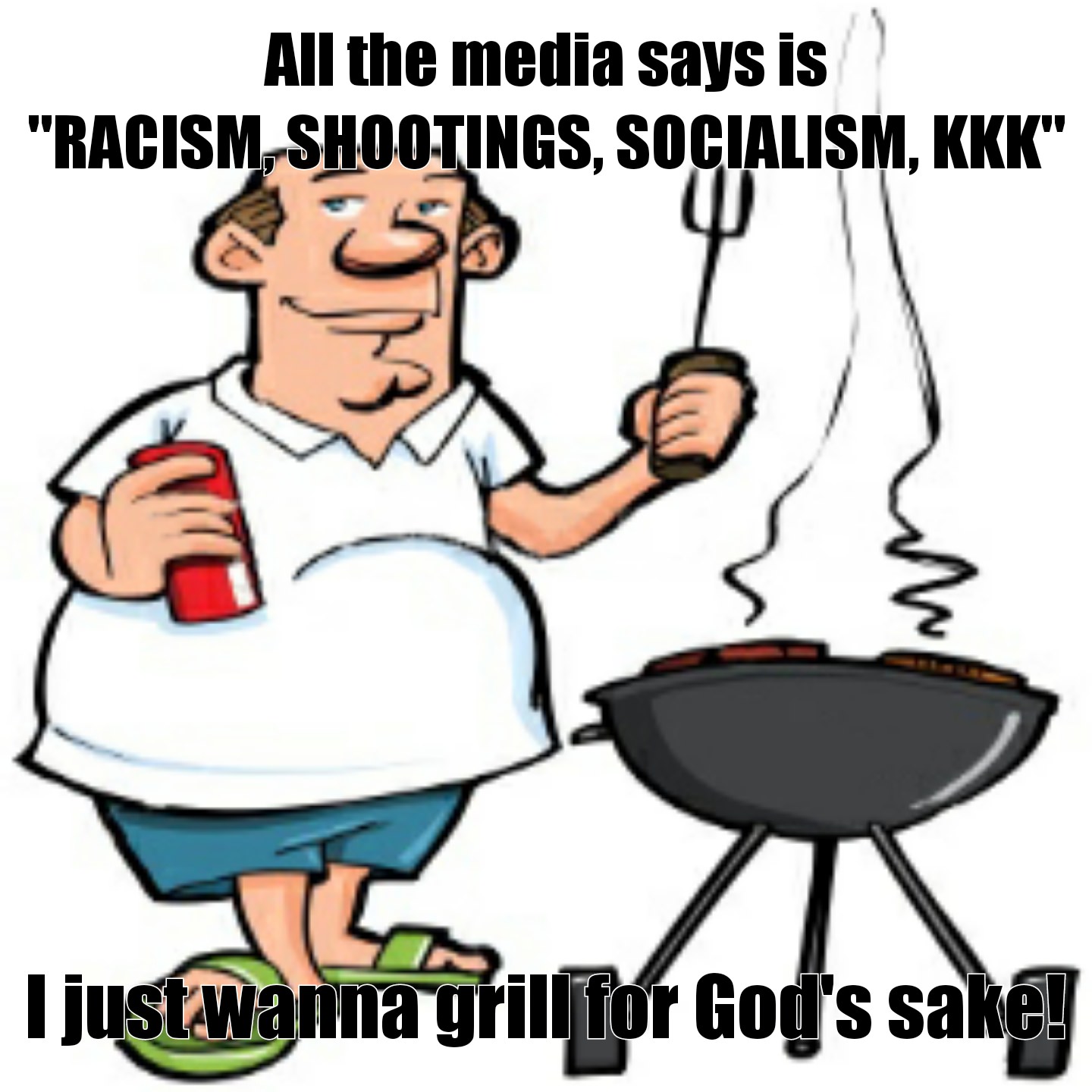 I just wanna grill for God's sake!